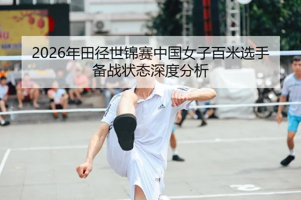 2026年田径世锦赛中国女子百米选手备战状态深度分析（HTH FIFA WorldCup）