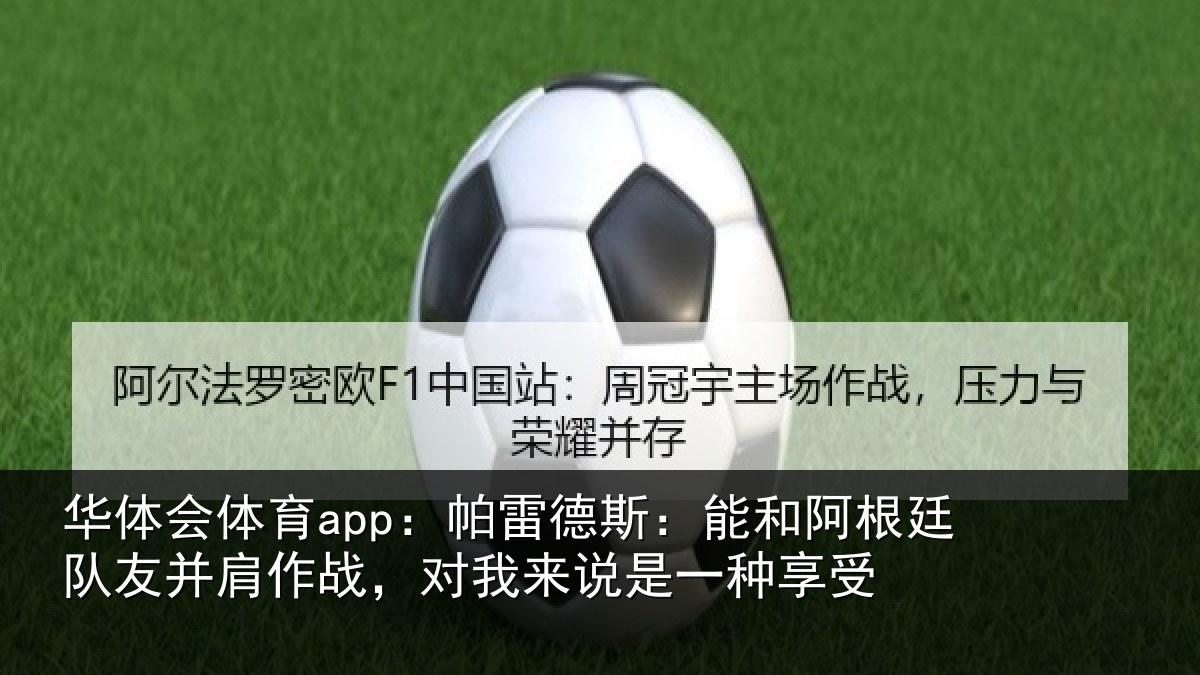 华体会体育app：帕雷德斯：能和阿根廷队友并肩作战，对我来说是一种享受