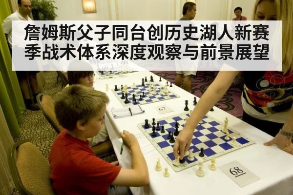 詹姆斯父子同台创历史湖人新赛季战术体系深度观察与前景展望