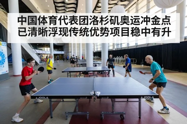 中国体育代表团洛杉矶奥运冲金点已清晰浮现传统优势项目稳中有升
