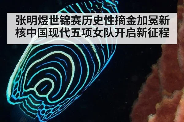 张明煜世锦赛历史性摘金加冕新核中国现代五项女队开启新征程